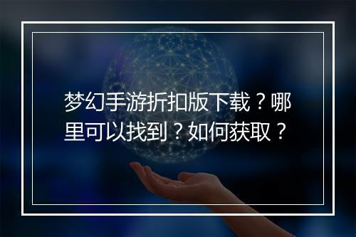 梦幻手游折扣版下载?哪里可以找到?如何获取?
