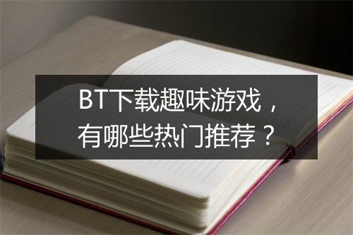 BT下载趣味游戏,有哪些热门推荐?