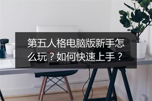 第五人格电脑版新手怎么玩?如何快速上手?