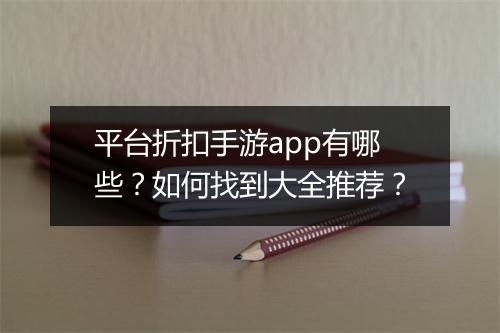平台折扣手游app有哪些?如何找到大全推荐?