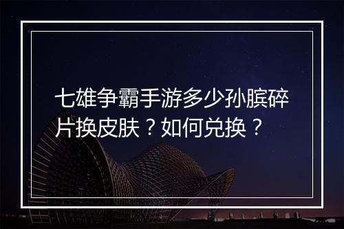 七雄争霸手游多少孙膑碎片换皮肤？如何兑换？