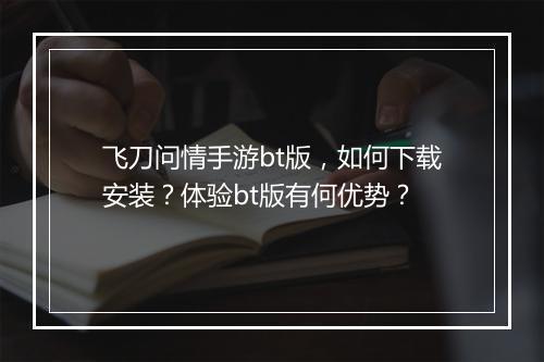 飞刀问情手游bt版，如何下载安装？体验bt版有何优势？