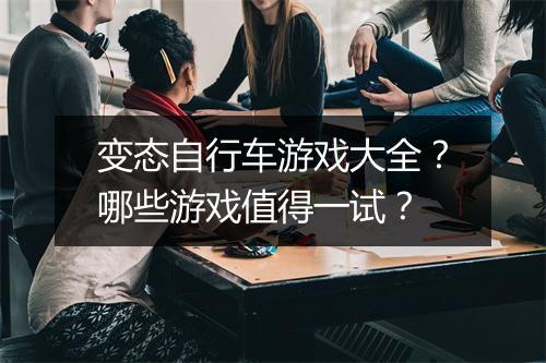 变态自行车游戏大全?哪些游戏值得一试?