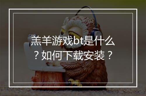 羔羊游戏bt是什么?如何下载安装?