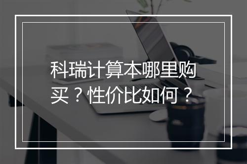 科瑞计算本哪里购买?性价比如何?
