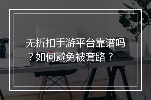 无折扣手游平台靠谱吗?如何避免被套路?