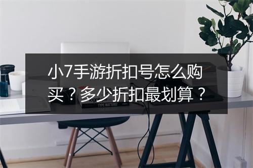 小7手游折扣号怎么购买?多少折扣最划算?