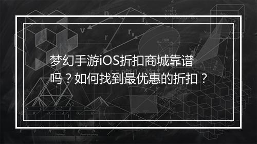 梦幻手游iOS折扣商城靠谱吗?如何找到最优惠的折扣?