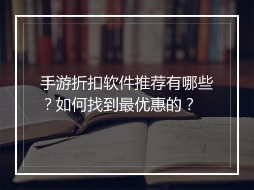 手游折扣软件推荐有哪些?如何找到最优惠的?