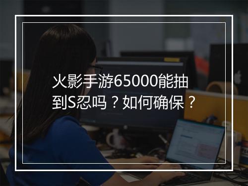 火影手游65000能抽到S忍吗？如何确保？