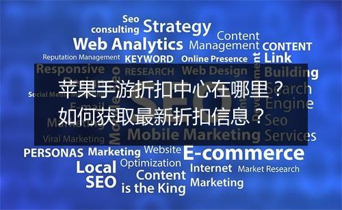 苹果手游折扣中心在哪里?如何获取最新折扣信息?