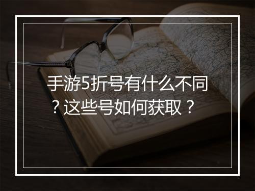 手游5折号有什么不同?这些号如何获取?