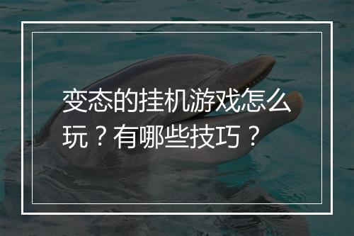 变态的挂机游戏怎么玩？有哪些技巧？