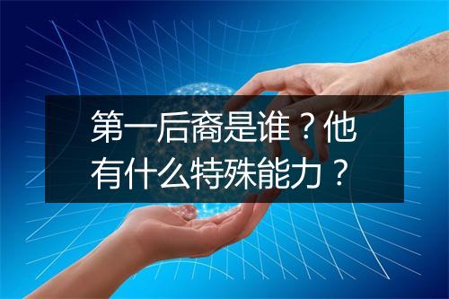 第一后裔是谁?他有什么特殊能力?