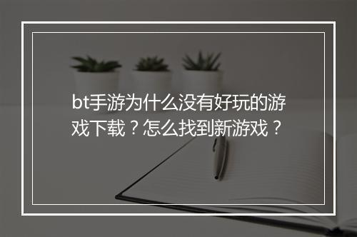 bt手游为什么没有好玩的游戏下载?怎么找到新游戏?