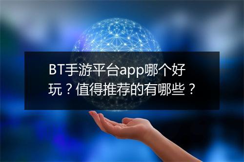 BT手游平台app哪个好玩？值得推荐的有哪些？
