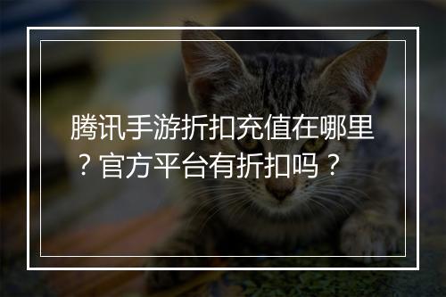 腾讯手游折扣充值在哪里?官方平台有折扣吗?
