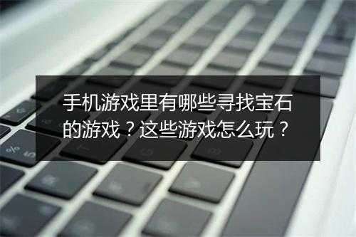 手机游戏里有哪些寻找宝石的游戏？这些游戏怎么玩？