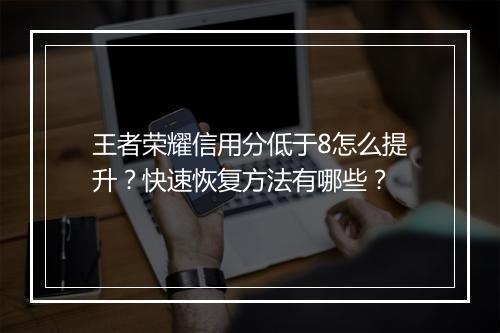 王者荣耀信用分低于8怎么提升？快速恢复方法有哪些？