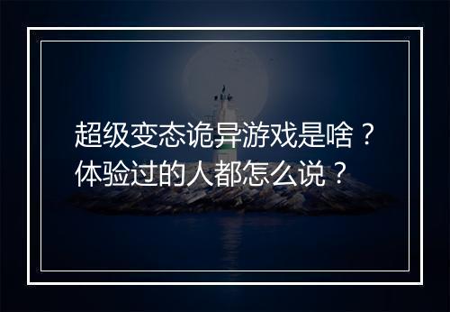 超级变态诡异游戏是啥?体验过的人都怎么说?