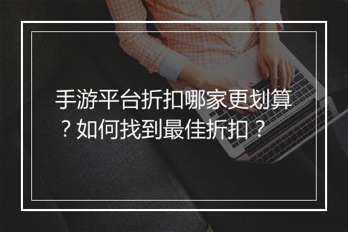 手游平台折扣哪家更划算?如何找到最佳折扣?