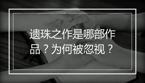 遗珠之作是哪部作品?为何被忽视?