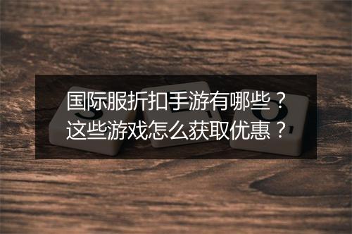 国际服折扣手游有哪些?这些游戏怎么获取优惠?