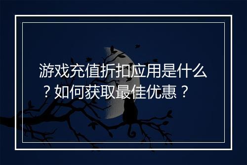 游戏充值折扣应用是什么?如何获取最佳优惠?