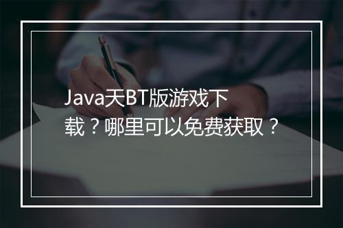 Java天BT版游戏下载？哪里可以免费获取？