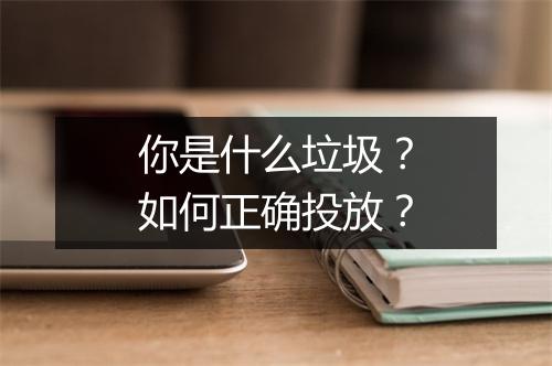 你是什么垃圾?如何正确投放?