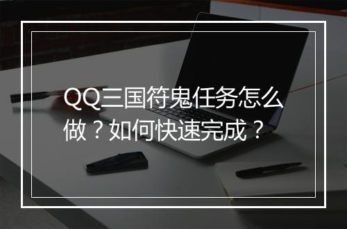QQ三国符鬼任务怎么做？如何快速完成？
