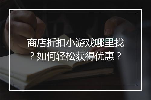 商店折扣小游戏哪里找？如何轻松获得优惠？