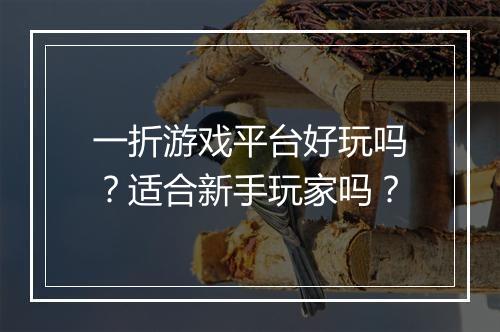 一折游戏平台好玩吗？适合新手玩家吗？