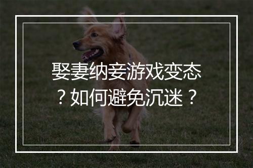 娶妻纳妾游戏变态?如何避免沉迷?
