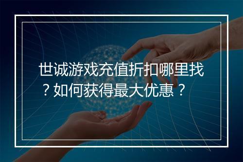 世诚游戏充值折扣哪里找?如何获得最大优惠?