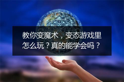 教你变魔术,变态游戏里怎么玩?真的能学会吗?