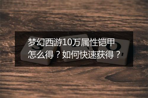 梦幻西游10万属性铠甲怎么得？如何快速获得？