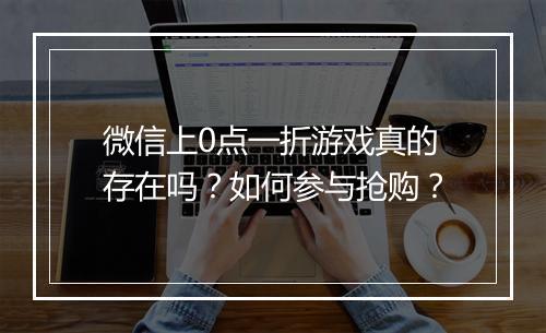 微信上0点一折游戏真的存在吗？如何参与抢购？