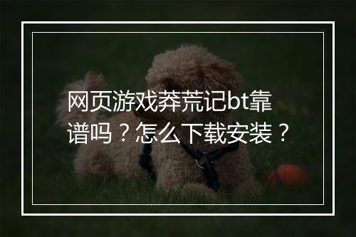 网页游戏莽荒记bt靠谱吗?怎么下载安装?