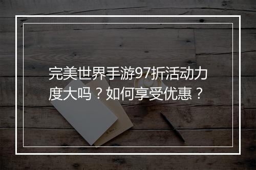 完美世界手游97折活动力度大吗?如何享受优惠?