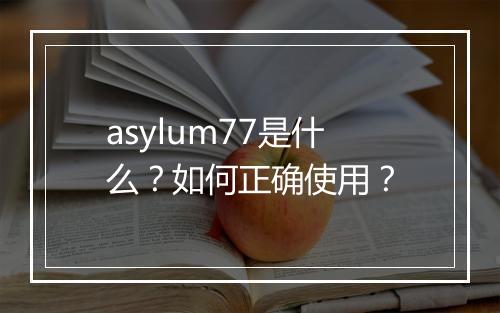 asylum77是什么?如何正确使用?