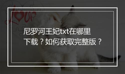 尼罗河王妃txt在哪里下载?如何获取完整版?