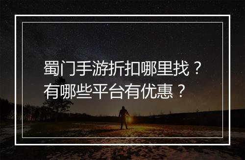 蜀门手游折扣哪里找?有哪些平台有优惠?