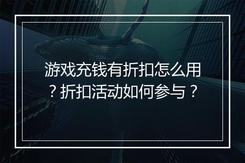 游戏充钱有折扣怎么用?折扣活动如何参与?
