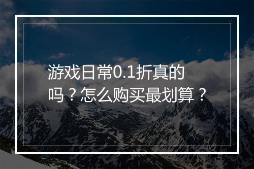 游戏日常0.1折真的吗?怎么购买最划算?