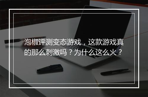 泡椒评测变态游戏，这款游戏真的那么刺激吗？为什么这么火？