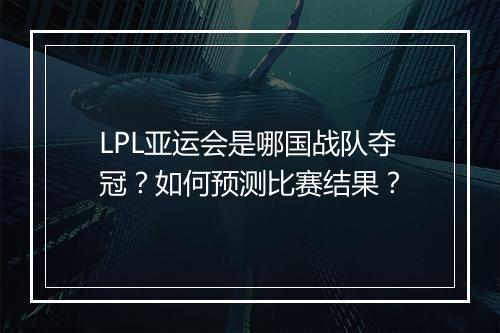 LPL亚运会是哪国战队夺冠？如何预测比赛结果？