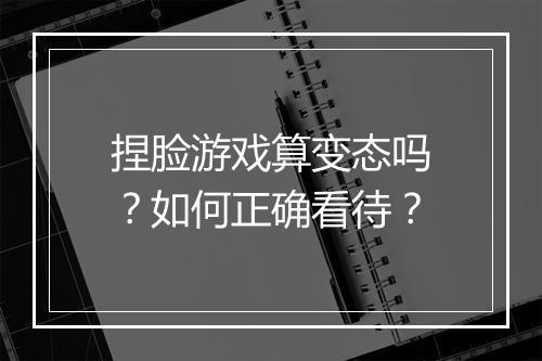 捏脸游戏算变态吗?如何正确看待?