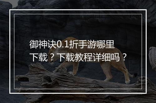 御神诀0.1折手游哪里下载?下载教程详细吗?