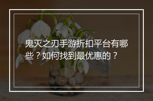 鬼灭之刃手游折扣平台有哪些?如何找到最优惠的?